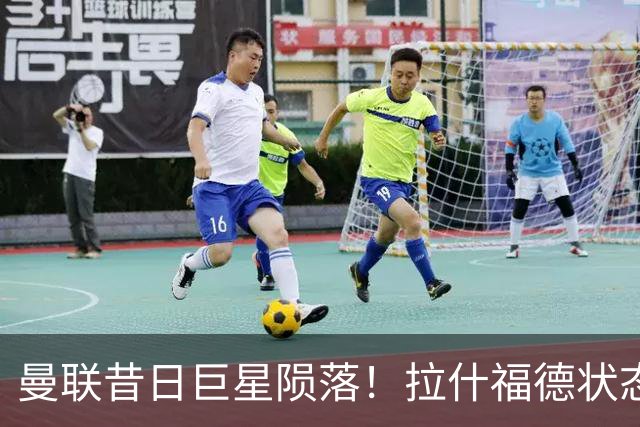 曼联昔日巨星陨落！拉什福德状态堪忧，卡里克需做出果断决定
