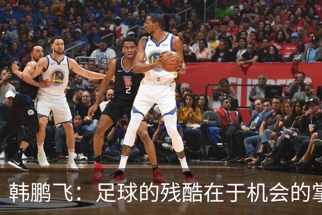 韩鹏飞：足球的残酷在于机会的掌握