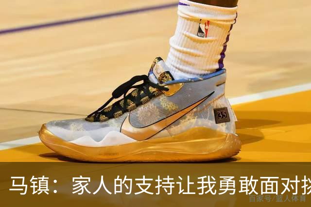 马镇：家人的支持让我勇敢面对挑战；更多比赛能帮助我提升状态